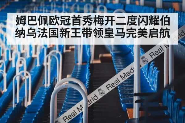 姆巴佩欧冠首秀梅开二度闪耀伯纳乌法国新王带领皇马完美启航