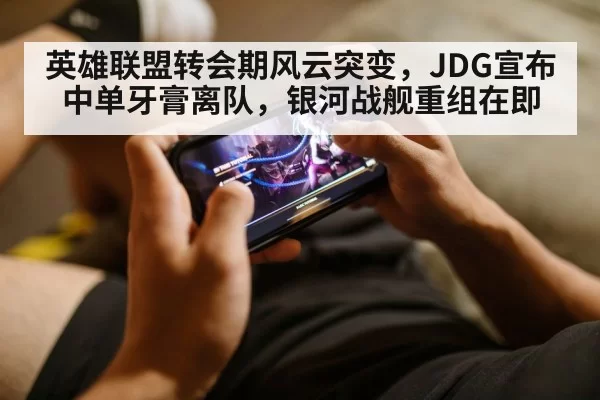 英雄联盟转会期风云突变,JDG宣布中单牙膏离队,银河战舰重组在即