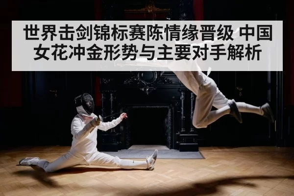 世界击剑锦标赛陈情缘晋级 中国女花冲金形势与主要对手解析